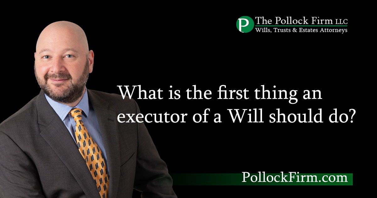 What is the first thing an executor of a Will should do? | The Pollock Firm